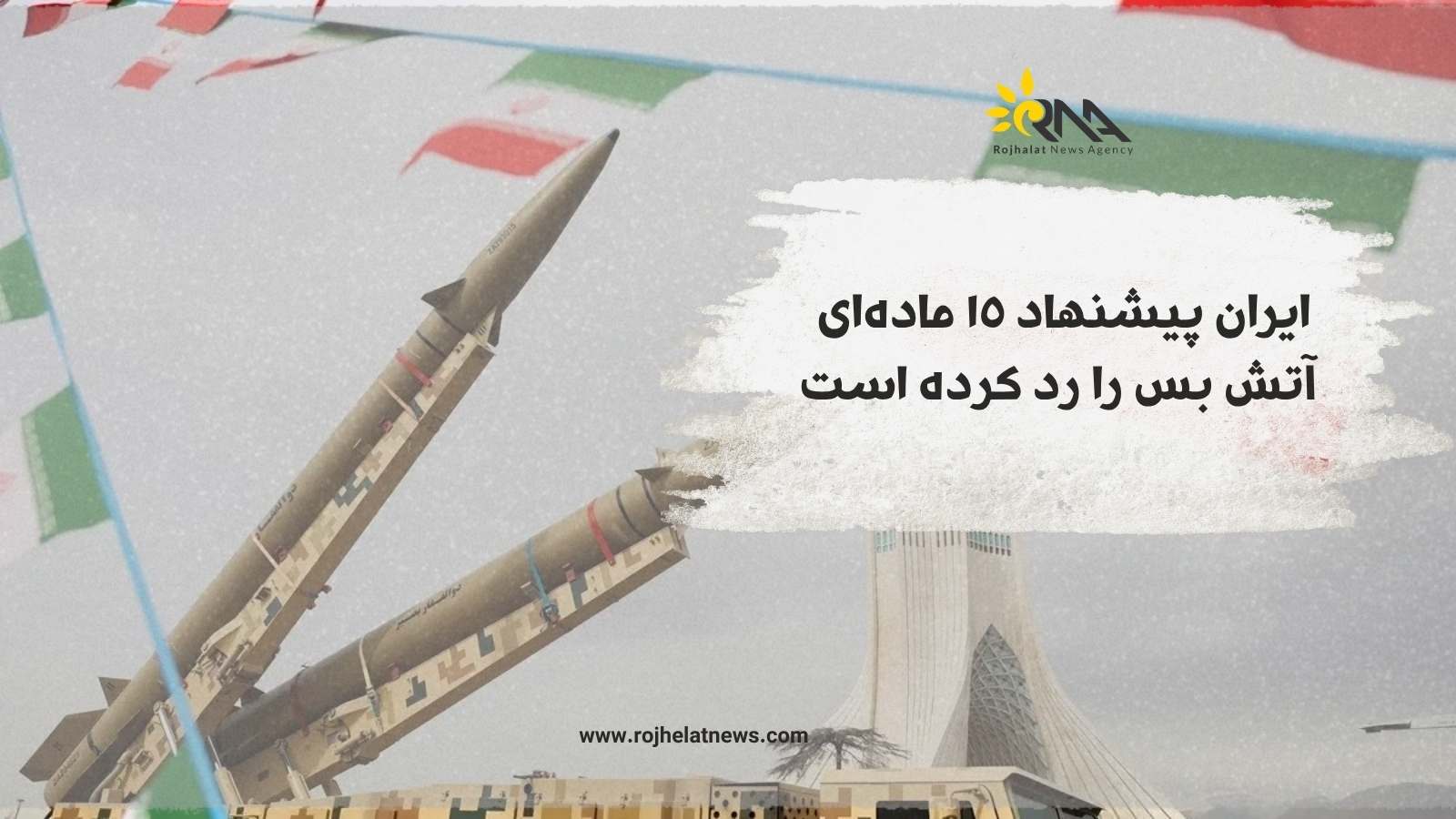 ایران پیشنهاد ١٥ مادەای آتش بس را رد کردە است